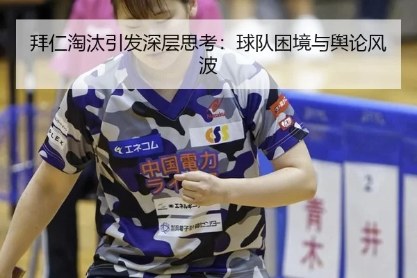 拜仁淘汰引发深层思考：球队困境与舆论风波