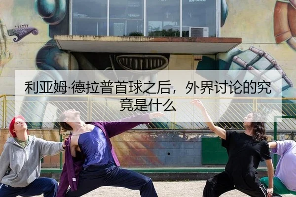 利亚姆·德拉普首球之后，外界讨论的究竟是什么